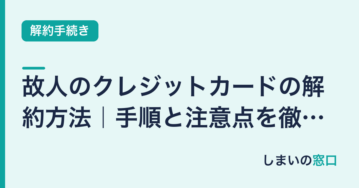 故人のクレジットカードの解約方法｜手順と注意点を徹底解説
