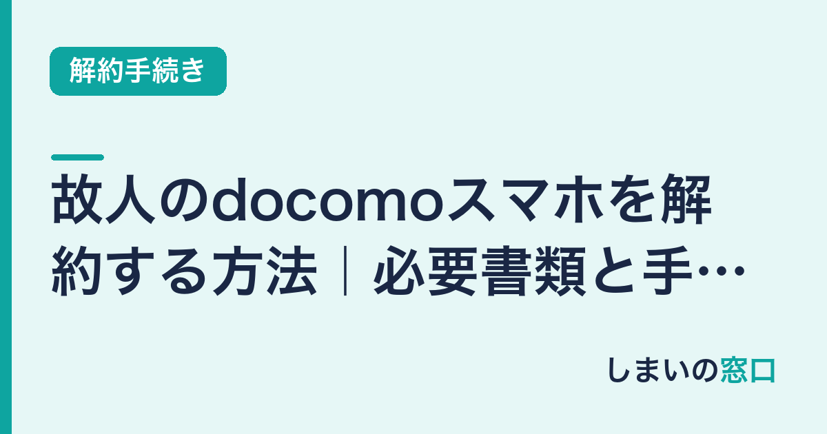 故人のdocomoスマホを解約する方法｜必要書類と手順を完全ガイド