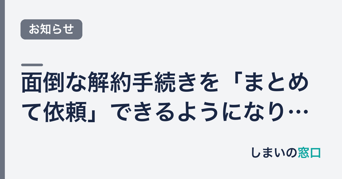 面倒な解約手続きを「まとめて依頼」できるようになりました（無料見積り）