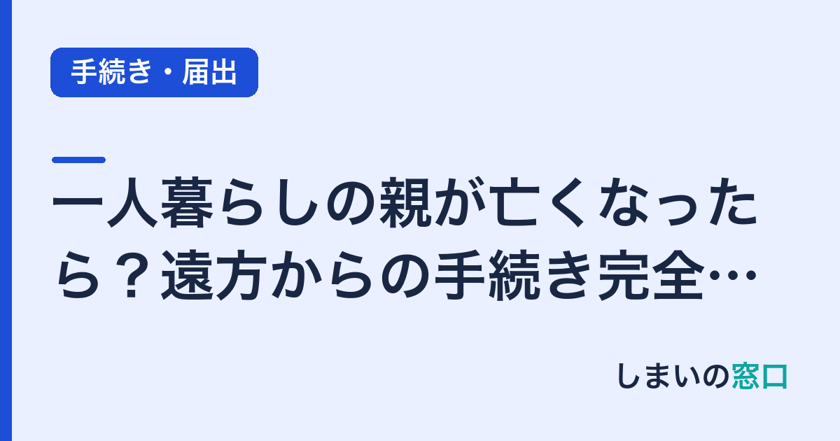 一人暮らしの親が亡くなったら？遠方からの手続き完全ガイド